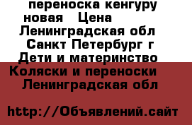 переноска кенгуру новая › Цена ­ 1 500 - Ленинградская обл., Санкт-Петербург г. Дети и материнство » Коляски и переноски   . Ленинградская обл.